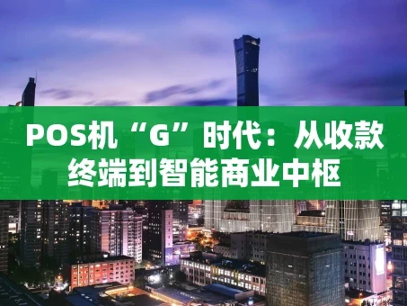 重庆POS机“G”时代：从收款终端到智能商业中枢
