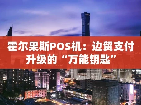 重庆霍尔果斯POS机：边贸支付升级的“万能钥匙”