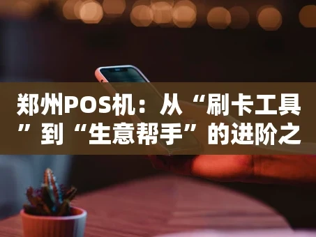 重庆郑州POS机：从“刷卡工具”到“生意帮手”的进阶之路