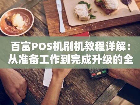 重庆百富POS机刷机教程详解：从准备工作到完成升级的全步骤指南