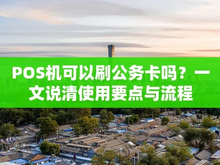重庆POS机可以刷公务卡吗？一文说清使用要点与流程