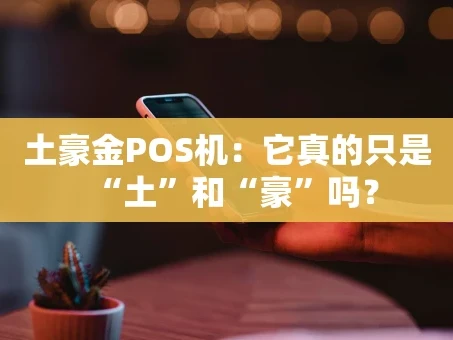 重庆土豪金POS机：它真的只是“土”和“豪”吗？