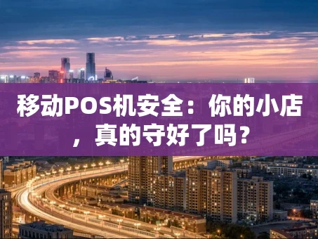 重庆移动POS机安全：你的小店，真的守好了吗？