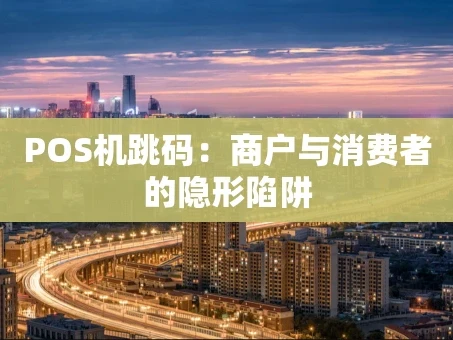 重庆POS机跳码：商户与消费者的隐形陷阱