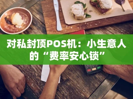 重庆对私封顶POS机：小生意人的“费率安心锁”