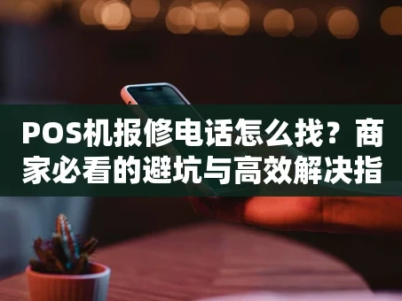 重庆POS机报修电话怎么找？商家必看的避坑与高效解决指南