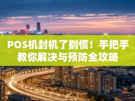 重庆POS机封机了别慌！手把手教你解决与预防全攻略