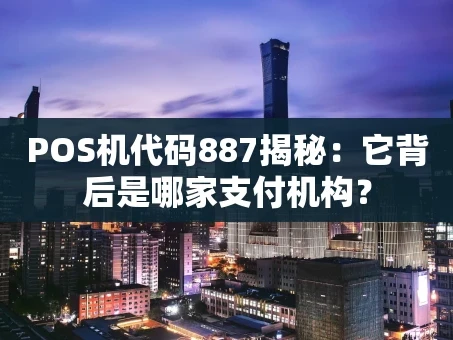 重庆POS机代码887揭秘：它背后是哪家支付机构？