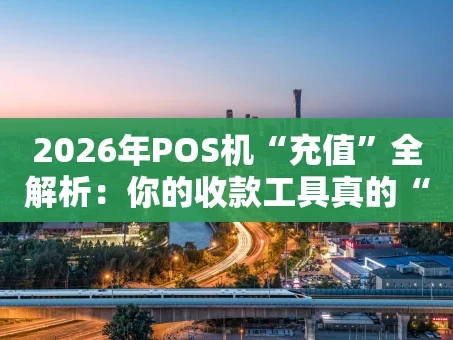 重庆2026年POS机“充值”全解析：你的收款工具真的“吃饱”了吗？