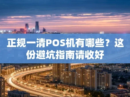 重庆正规一清POS机有哪些？这份避坑指南请收好