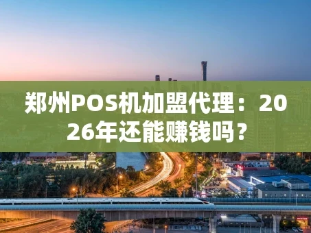 重庆郑州POS机加盟代理：2026年还能赚钱吗？