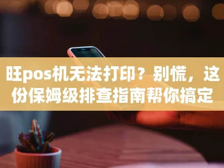 重庆旺pos机无法打印？别慌，这份保姆级排查指南帮你搞定！