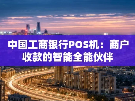 重庆中国工商银行POS机：商户收款的智能全能伙伴