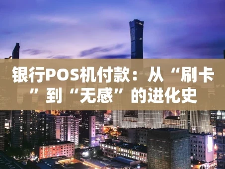 重庆银行POS机付款：从“刷卡”到“无感”的进化史