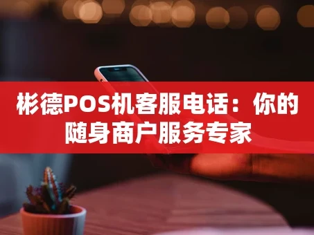重庆彬德POS机客服电话：你的随身商户服务专家