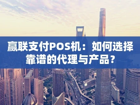 重庆赢联支付POS机：如何选择靠谱的代理与产品？