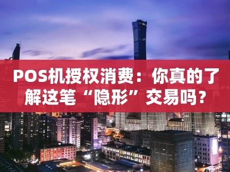 重庆POS机授权消费：你真的了解这笔“隐形”交易吗？