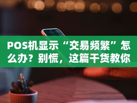 重庆POS机显示“交易频繁”怎么办？别慌，这篇干货教你轻松解决