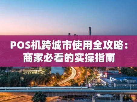 重庆POS机跨城市使用全攻略：商家必看的实操指南