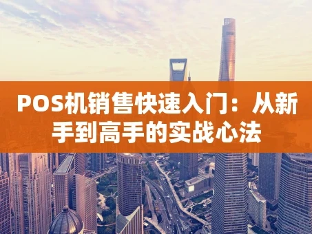 重庆POS机销售快速入门：从新手到高手的实战心法