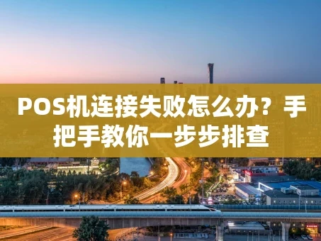 重庆POS机连接失败怎么办？手把手教你一步步排查