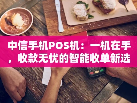 重庆中信手机POS机：一机在手，收款无忧的智能收单新选择