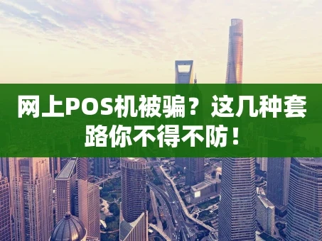 重庆网上POS机被骗？这几种套路你不得不防！