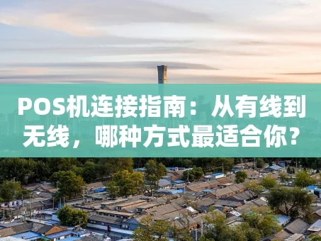 重庆POS机连接指南：从有线到无线，哪种方式最适合你？