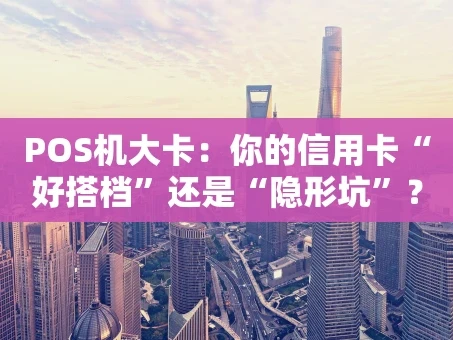 重庆POS机大卡：你的信用卡“好搭档”还是“隐形坑”？