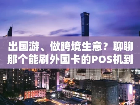 重庆出国游、做跨境生意？聊聊那个能刷外国卡的POS机到底怎么选