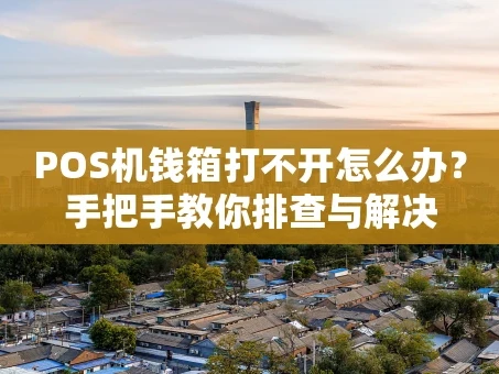重庆POS机钱箱打不开怎么办？手把手教你排查与解决
