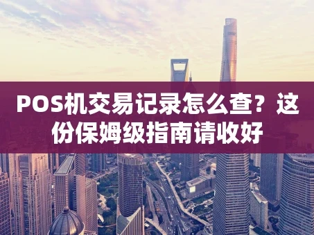 重庆POS机交易记录怎么查？这份保姆级指南请收好