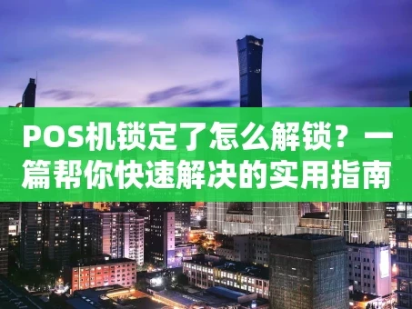 重庆POS机锁定了怎么解锁？一篇帮你快速解决的实用指南