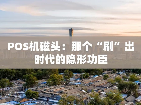 重庆POS机磁头：那个“刷”出时代的隐形功臣