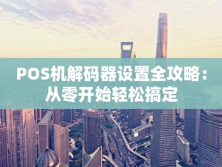 重庆POS机解码器设置全攻略：从零开始轻松搞定