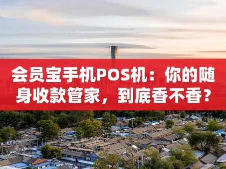 重庆会员宝手机POS机：你的随身收款管家，到底香不香？