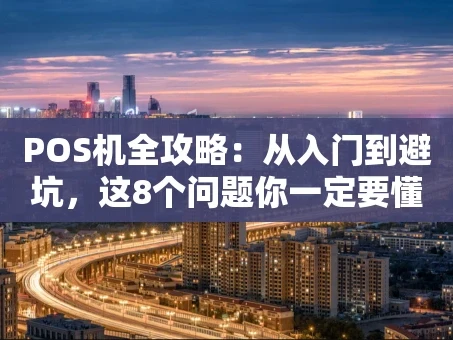 重庆POS机全攻略：从入门到避坑，这8个问题你一定要懂