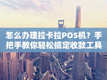重庆怎么办理拉卡拉POS机？手把手教你轻松搞定收款工具