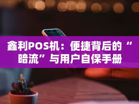 重庆鑫利POS机：便捷背后的“暗流”与用户自保手册