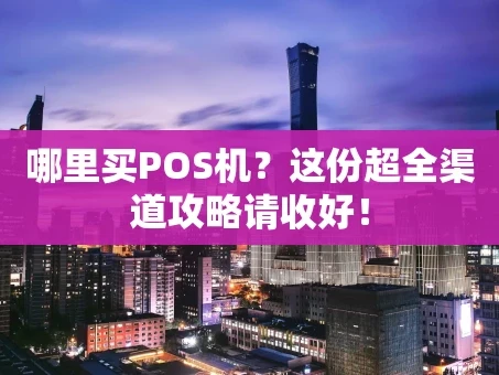 重庆哪里买POS机？这份超全渠道攻略请收好！