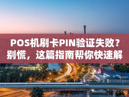 重庆POS机刷卡PIN验证失败？别慌，这篇指南帮你快速解决！