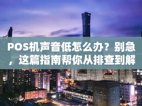 重庆POS机声音低怎么办？别急，这篇指南帮你从排查到解决
