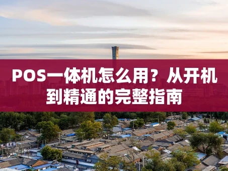 重庆POS一体机怎么用？从开机到精通的完整指南