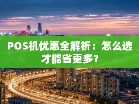 重庆POS机优惠全解析：怎么选才能省更多？