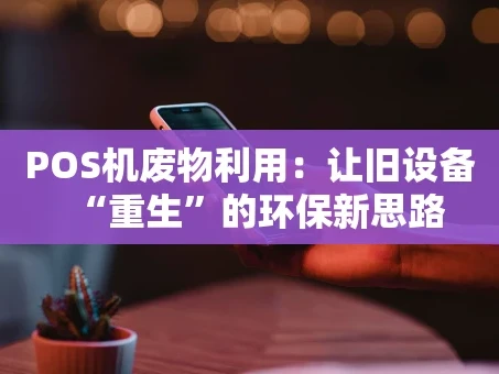 重庆POS机废物利用：让旧设备“重生”的环保新思路