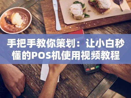重庆手把手教你策划：让小白秒懂的POS机使用视频教程