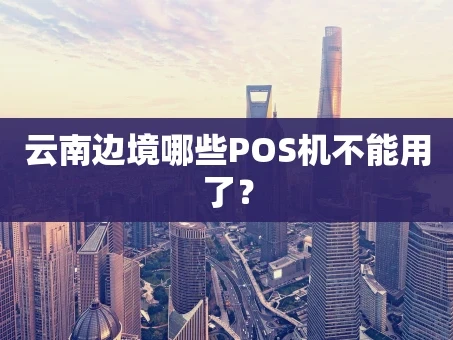 重庆云南边境哪些POS机不能用了？