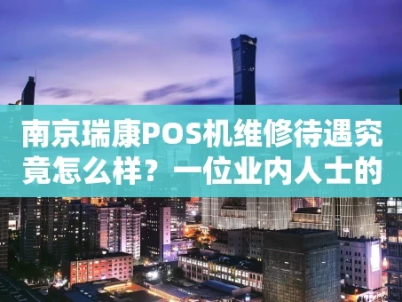 重庆南京瑞康POS机维修待遇究竟怎么样？一位业内人士的深度观察