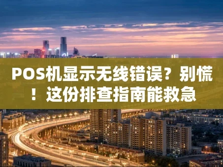 重庆POS机显示无线错误？别慌！这份排查指南能救急