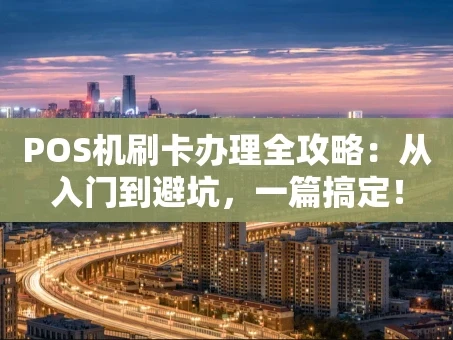 重庆POS机刷卡办理全攻略：从入门到避坑，一篇搞定！